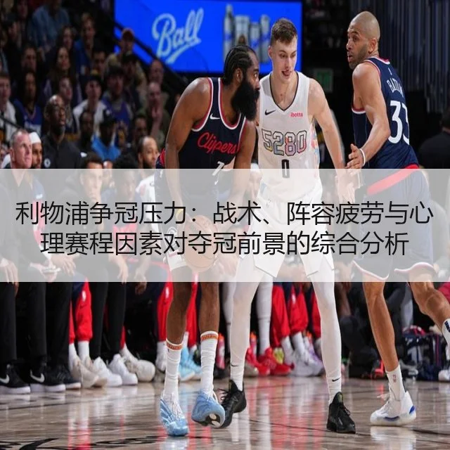 利物浦争冠压力：战术、阵容疲劳与心理赛程因素对夺冠前景的综合分析